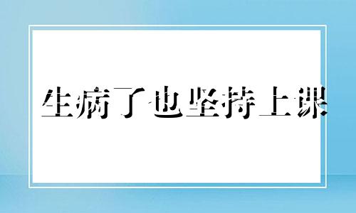 生病了也坚持上课 生病还坚持上学