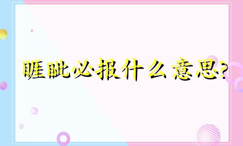 睚眦必报什么意思? 睚眦必报的典故来历