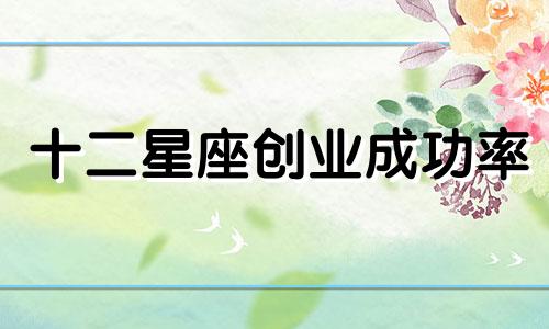 十二星座创业成功率 12星座事业成功率