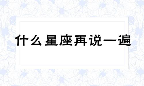 什么星座再说一遍 十二星座谁最能吵架 看看你排第几名