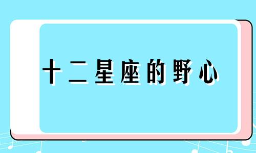 十二星座的野心 12星座女谁的野心最大