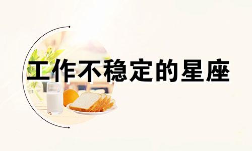 工作不稳定的星座 一直稳定不了工作