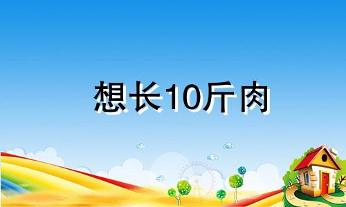 想长10斤肉 长了10斤