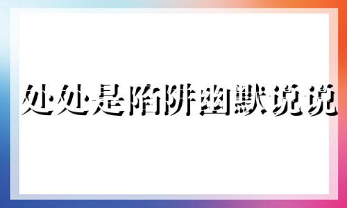 处处是陷阱幽默说说 处处是陷阱的上一句