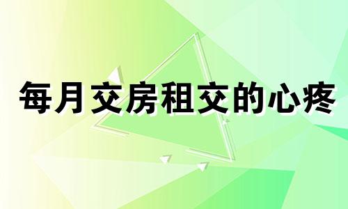 每月交房租交的心疼 每个月交房租