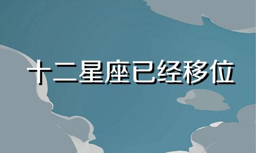 十二星座已经移位 十二星座转运物品