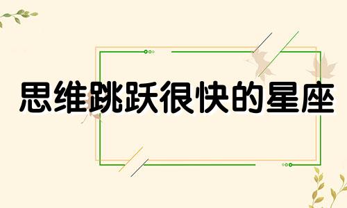 思维跳跃很快的星座 思维很跳跃的人适合什么工作