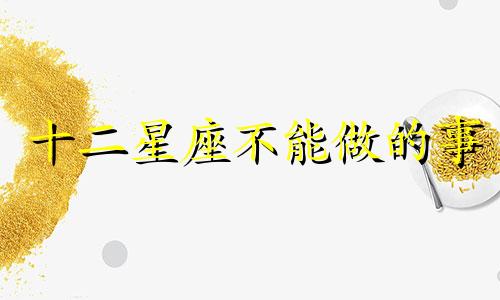 十二星座不能做的事 12星座不宜去的城市