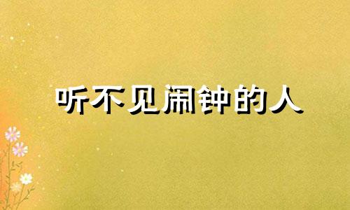 听不见闹钟的人 定闹钟不起来的人