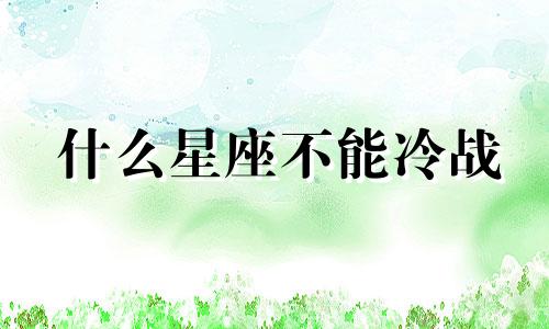 什么星座不能冷战 哪个星座不喜欢冷战