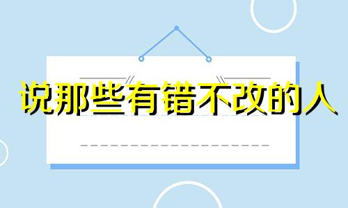 说那些有错不改的人 有错能改下一句