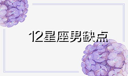 12星座男缺点 十二星座男不爱了的表现