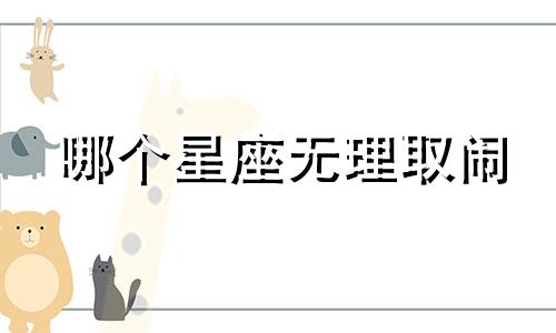 哪个星座无理取闹 哪个星座不讲理