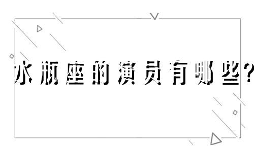 水瓶座的演员有哪些? 水瓶座 导演