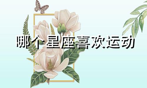 哪个星座喜欢运动 十二星座谁最爱运动