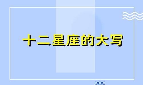 十二星座的大写 十二星座的大写字母