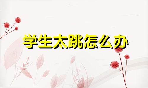 学生太跳怎么办 