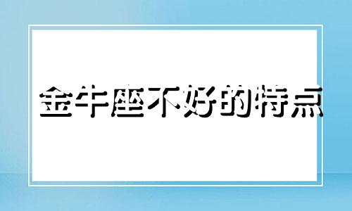 金牛座不好的特点 金牛座不为人知的一面