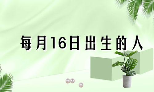 每月16日出生的人 16日出生的人命运如何