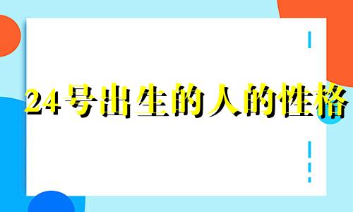 24号出生的人的性格 24号生的是什么星座