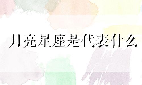 月亮星座是代表什么 月亮星座说明什么