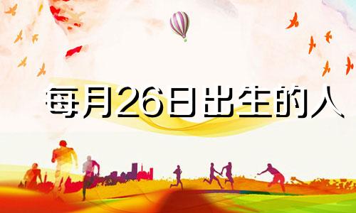 每月26日出生的人 26日出生的人是什么星座