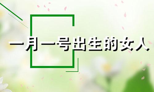 一月一号出生的女人 公历每月1号出生的人的长相