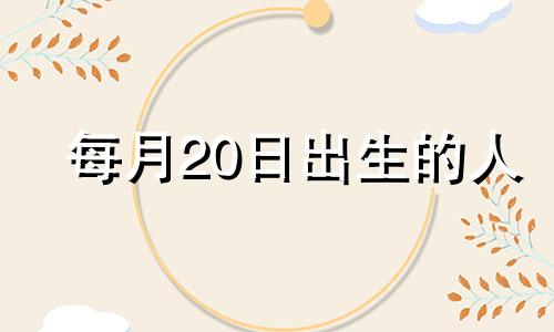 每月20日出生的人 20日出生的人命运怎样