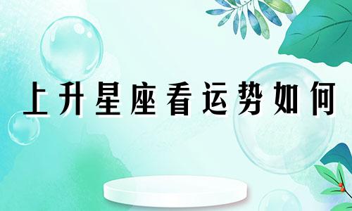 上升星座看运势如何 上升星座看什么运势