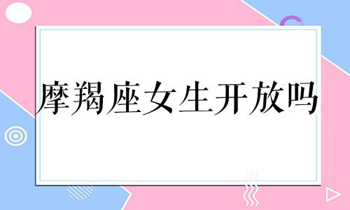 摩羯座女生开放吗 摩羯女性开放不自重