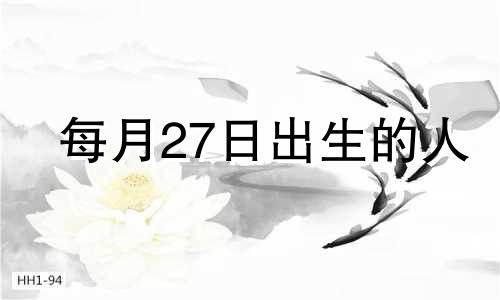 每月27日出生的人 27号出生的是什么星座