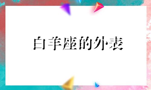 白羊座的外表 白羊座的真面目是什么样子的?