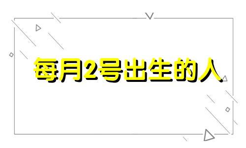 每月2号出生的人 二月二号出生的女孩