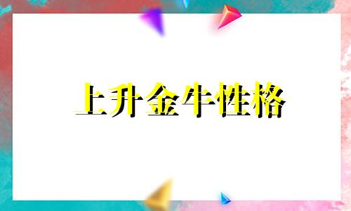 上升金牛性格 上升金牛给人的感觉