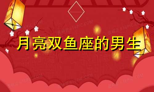 月亮双鱼座的男生 月亮双鱼的男人是不是很温柔