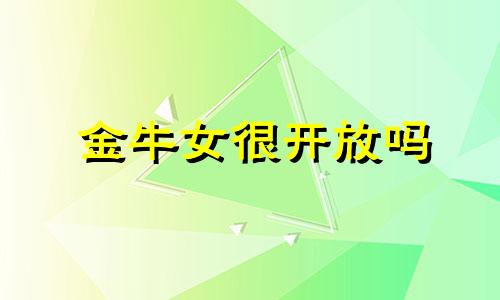 金牛女很开放吗 金牛座女生活泼开朗吗