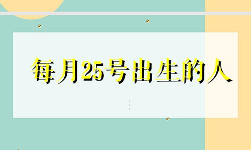 每月25号出生的人 月25日出生的是什么星座