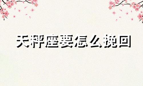 天秤座要怎么挽回 天秤座如何疗伤