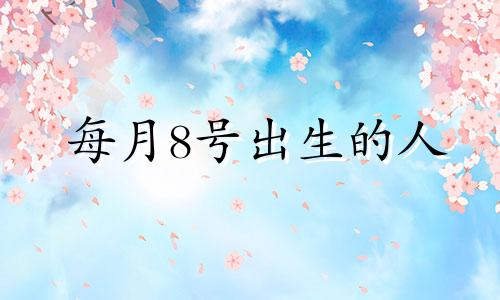 每月8号出生的人 生日8月8日是什么星座女生