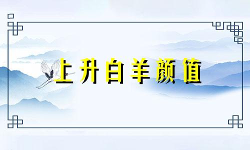 上升白羊颜值 上升白羊座长相特点