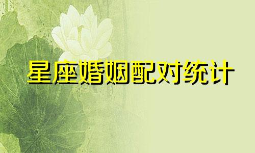 星座婚姻配对统计 星座婚配指数表