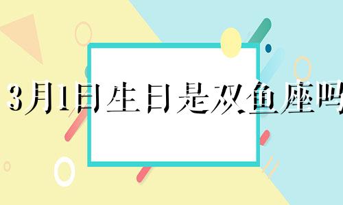 3月1日生日是双鱼座吗 三月一日生日什么星座