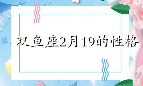 双鱼座2月19的性格 19.02-20.03双鱼座