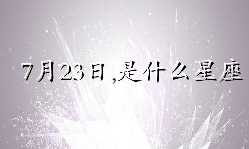 7月23日,是什么星座 7月23日什么星座星历