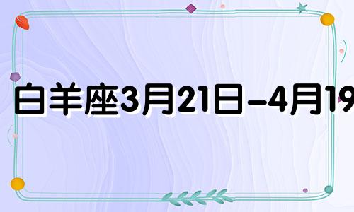 白羊座3月21日-4月19日 3月21号白羊座