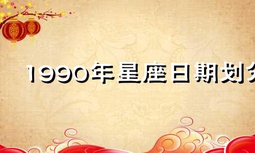 1990年星座日期划分 1990年星座月份表查询