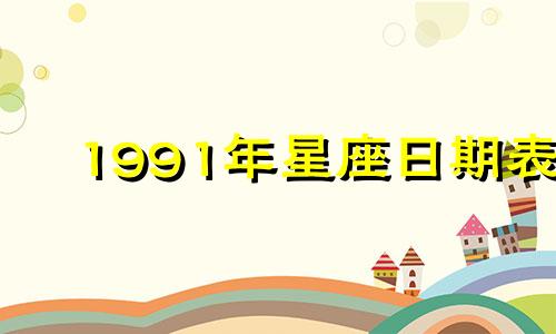 1991年星座日期表 1991年星座月份表查询