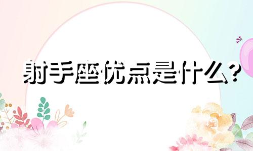 射手座优点是什么? 射手座10大优点