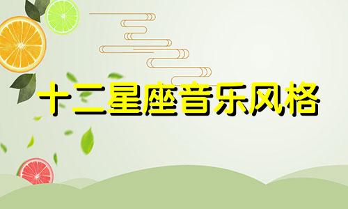 十二星座音乐风格 十二星座的性格这是什么歌