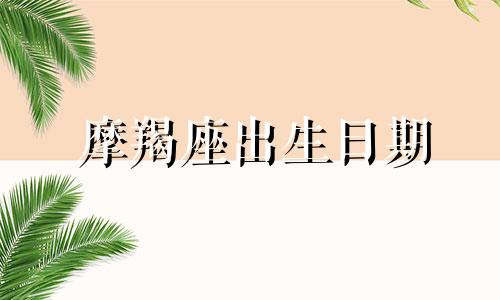 摩羯座出生日期 12月22日-1月19日